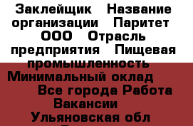 Заклейщик › Название организации ­ Паритет, ООО › Отрасль предприятия ­ Пищевая промышленность › Минимальный оклад ­ 28 250 - Все города Работа » Вакансии   . Ульяновская обл.,Барыш г.